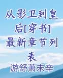 从影卫到皇后[穿书]最新章节列表