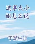 这事大小 姐怎么说小说全文免费阅读