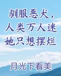 驯服恶犬，人类万人迷她只想摆烂小说全文免费阅读