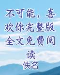不可能，喜欢你完整版全文免费阅读