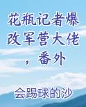 花瓶记者爆改军营大佬，番外小说全文免费阅读