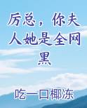 厉总，你夫人她是全网黑