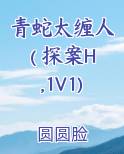 青蛇太缠人( 探案H,1V1)