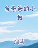 当爸爸的小狗_(烟蓝(求票))_最新章节列表