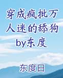 穿成疯批万人迷的舔狗by东度
