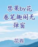 禁果by花卷笔趣阁无弹窗